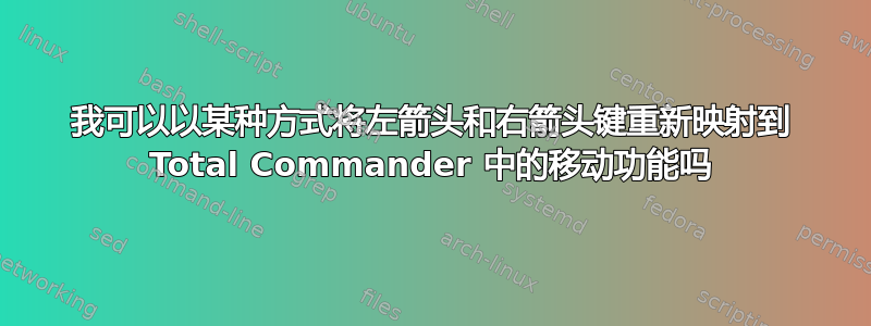 我可以以某种方式将左箭头和右箭头键重新映射到 Total Commander 中的移动功能吗