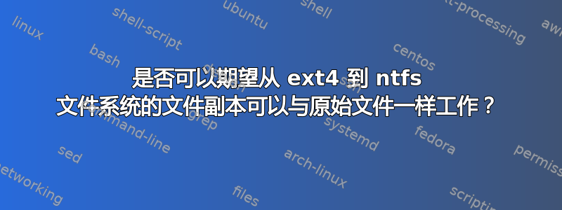 是否可以期望从 ext4 到 ntfs 文件系统的文件副本可以与原始文件一样工作？