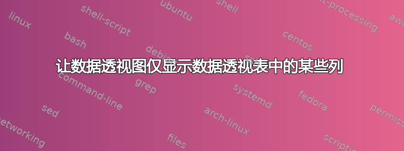 让数据透视图仅显示数据透视表中的某些列