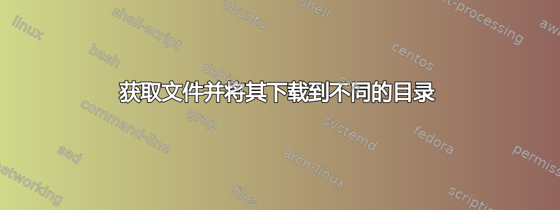 获取文件并将其下载到不同的目录