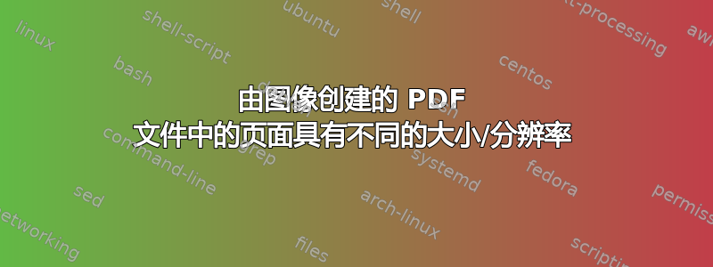 由图像创建的 PDF 文件中的页面具有不同的大小/分辨率