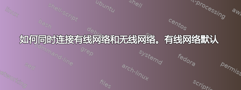 如何同时连接有线网络和无线网络。有线网络默认