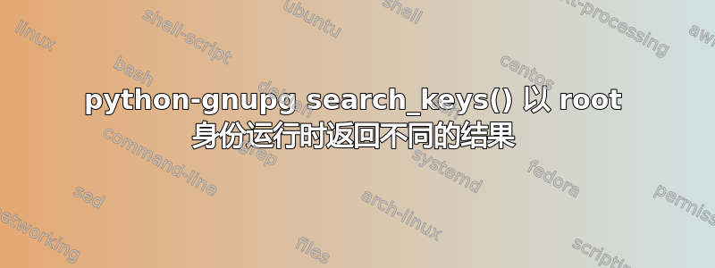 python-gnupg search_keys() 以 root 身份运行时返回不同的结果