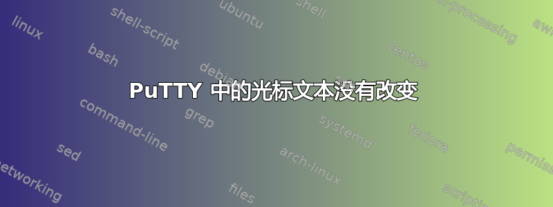 PuTTY 中的光标文本没有改变