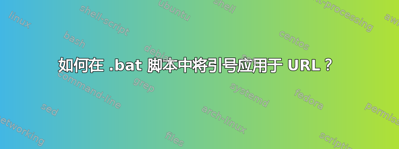 如何在 .bat 脚本中将引号应用于 URL？