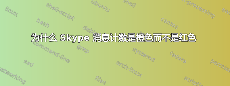 为什么 Skype 消息计数是橙色而不是红色