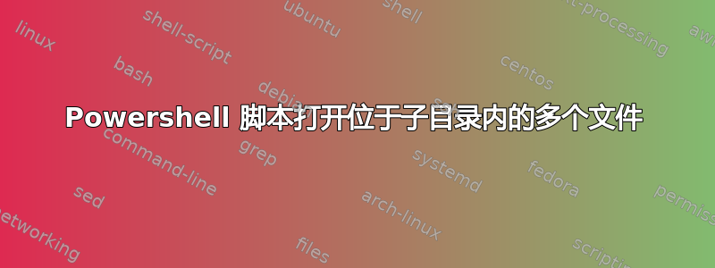 Powershell 脚本打开位于子目录内的多个文件