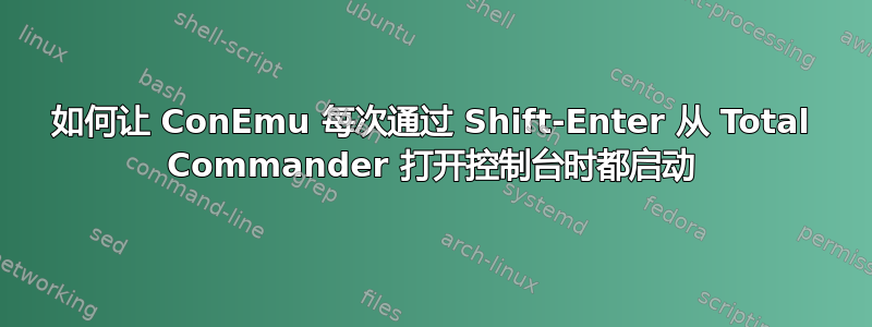 如何让 ConEmu 每次通过 Shift-Enter 从 Total Commander 打开控制台时都启动