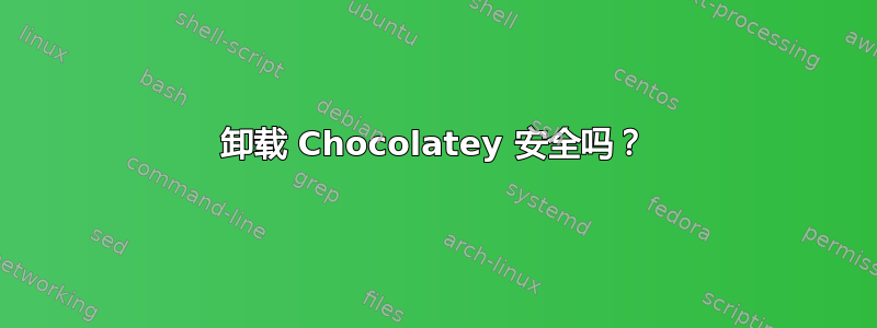 卸载 Chocolatey 安全吗？