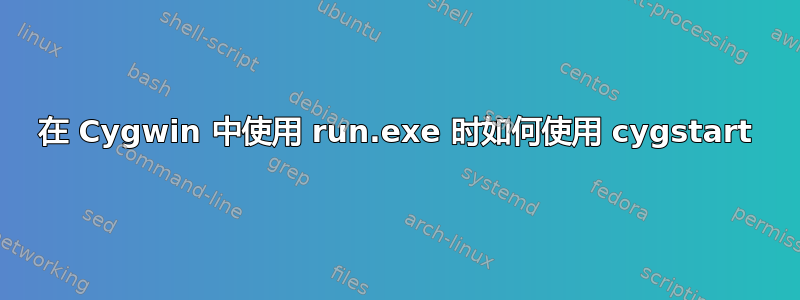 在 Cygwin 中使用 run.exe 时如何使用 cygstart