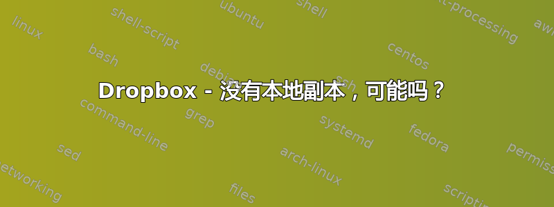 Dropbox - 没有本地副本，可能吗？