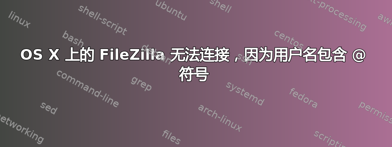 OS X 上的 FileZilla 无法连接，因为用户名包含 @ 符号