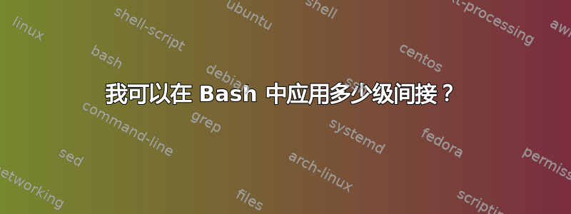 我可以在 Bash 中应用多少级间接？