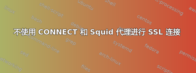 不使用 CONNECT 和 Squid 代理进行 SSL 连接