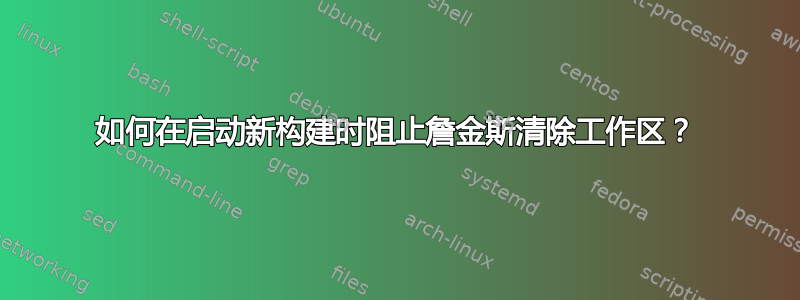 如何在启动新构建时阻止詹金斯清除工作区？