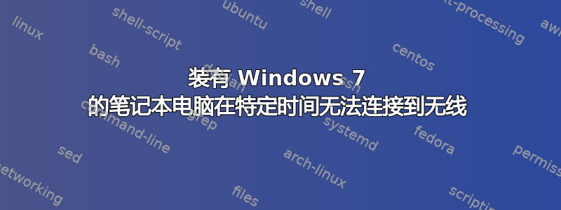 装有 Windows 7 的笔记本电脑在特定时间无法连接到无线