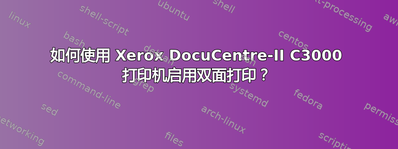 如何使用 Xerox DocuCentre-II C3000 打印机启用双面打印？