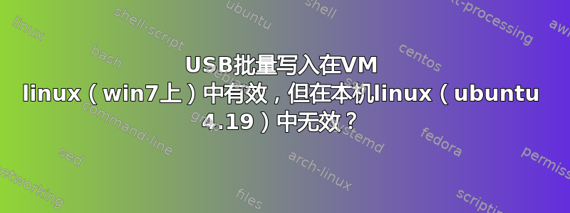 USB批量写入在VM linux（win7上）中有效，但在本机linux（ubuntu 4.19）中无效？