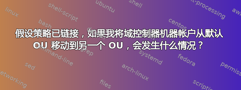 假设策略已链接，如果我将域控制器机器帐户从默认 OU 移动到另一个 OU，会发生什么情况？