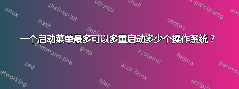 一个启动菜单最多可以多重启动多少个操作系统？