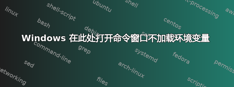 Windows 在此处打开命令窗口不加载环境变量