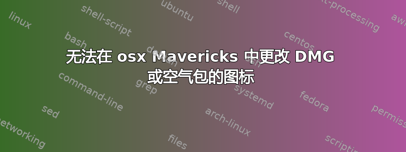 无法在 osx Mavericks 中更改 DMG 或空气包的图标