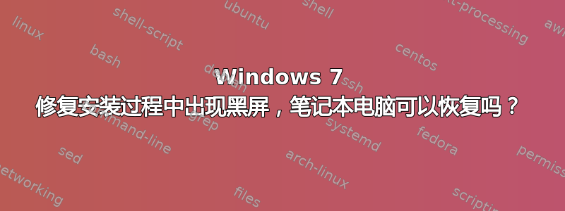 Windows 7 修复安装过程中出现黑屏，笔记本电脑可以恢复吗？