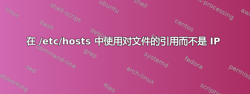 在 /etc/hosts 中使用对文件的引用而不是 IP