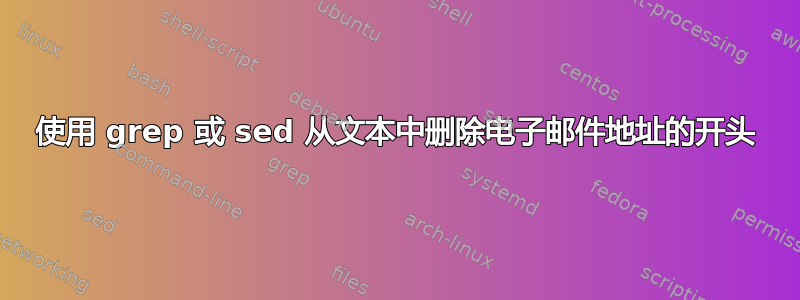 使用 grep 或 sed 从文本中删除电子邮件地址的开头