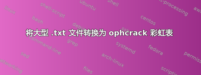 将大型 .txt 文件转换为 ophcrack 彩虹表