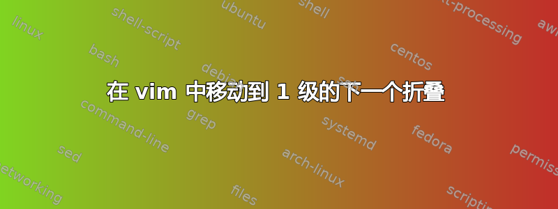 在 vim 中移动到 1 级的下一个折叠