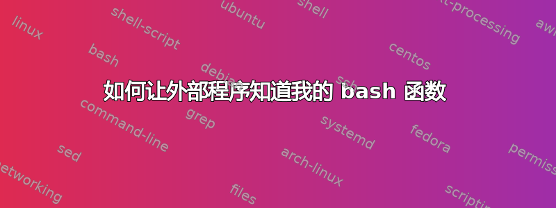 如何让外部程序知道我的 bash 函数