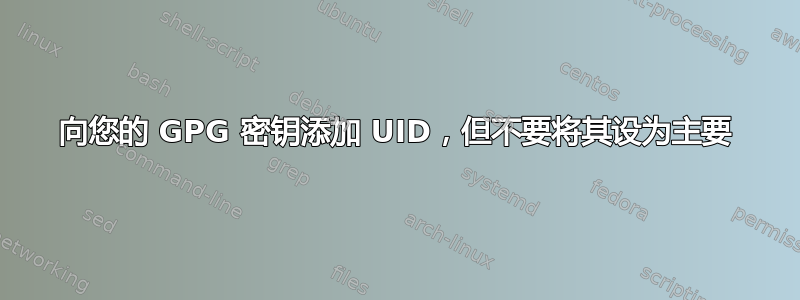 向您的 GPG 密钥添加 UID，但不要将其设为主要