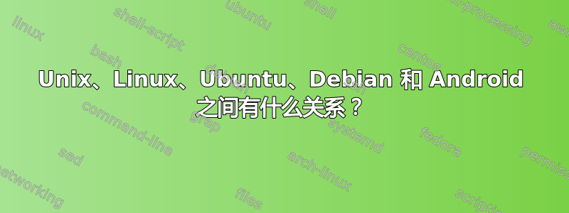 Unix、Linux、Ubuntu、Debian 和 Android 之间有什么关系？