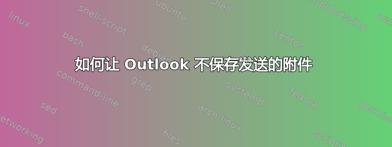 如何让 Outlook 不保存发送的附件