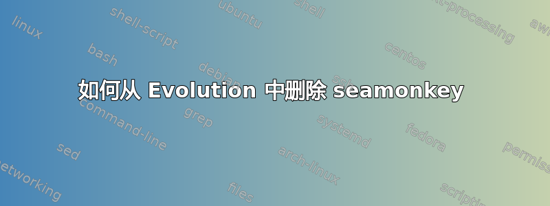 如何从 Evolution 中删除 seamonkey