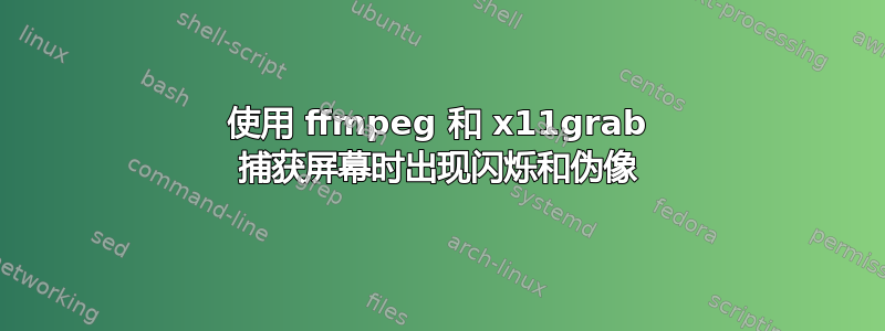 使用 ffmpeg 和 x11grab 捕获屏幕时出现闪烁和伪像