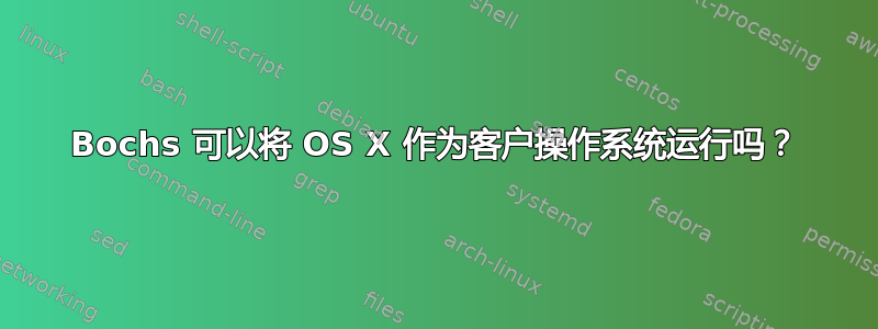 Bochs 可以将 OS X 作为客户操作系统运行吗？