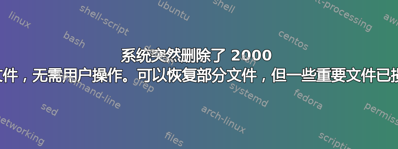 系统突然删除了 2000 个文件，无需用户操作。可以恢复部分文件，但一些重要文件已损坏