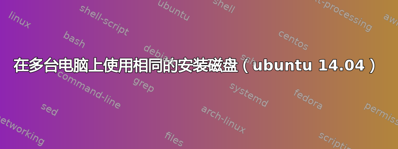 在多台电脑上使用相同的安装磁盘（ubuntu 14.04）