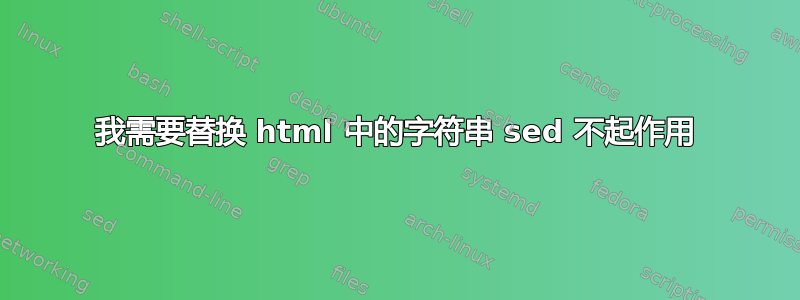 我需要替换 html 中的字符串 sed 不起作用