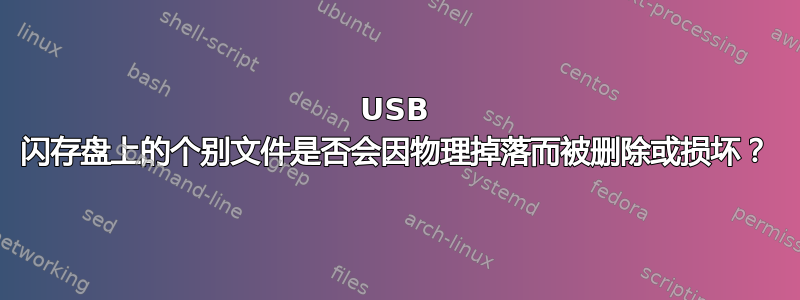 USB 闪存盘上的个别文件是否会因物理掉落而被删除或损坏？