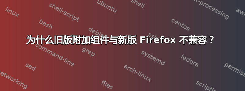 为什么旧版附加组件与新版 Firefox 不兼容？