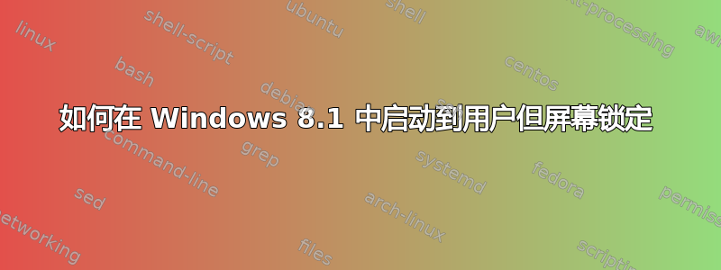 如何在 Windows 8.1 中启动到用户但屏幕锁定