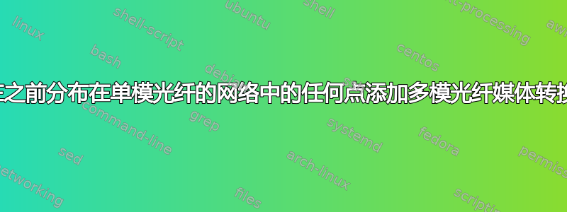 我可以在之前分布在单模光纤的网络中的任何点添加多模光纤媒体转换器吗？