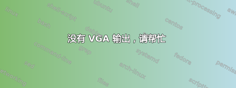 没有 VGA 输出，请帮忙