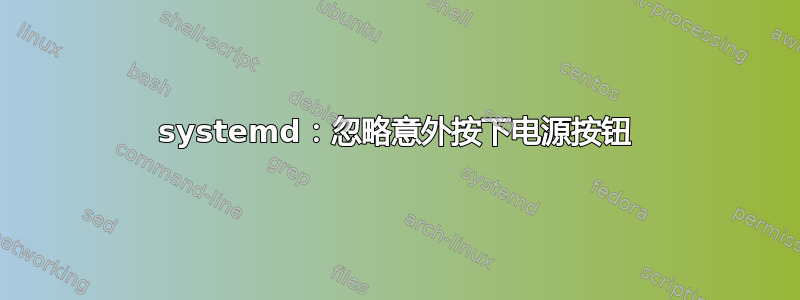 systemd：忽略意外按下电源按钮