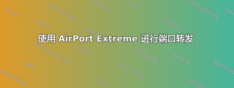 使用 AirPort Extreme 进行端口转发