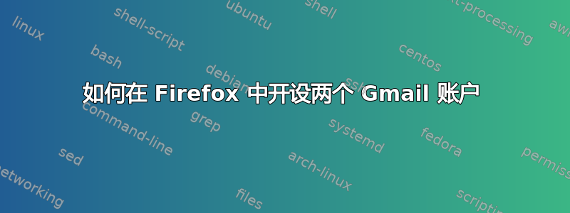 如何在 Firefox 中开设两个 Gmail 账户