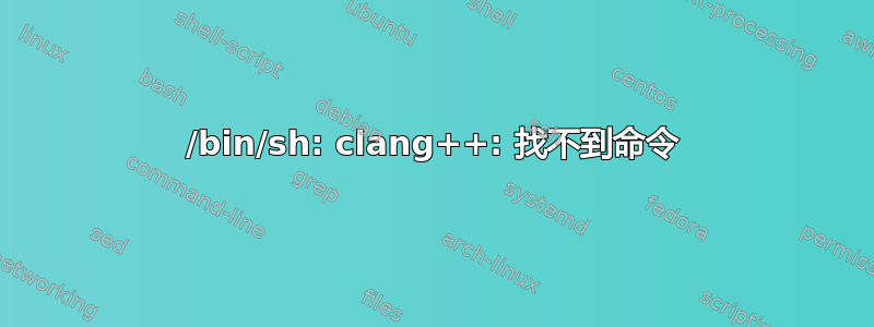 /bin/sh: clang++: 找不到命令